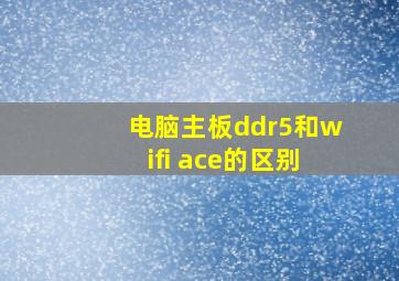 电脑主板ddr5和wifi ace的区别